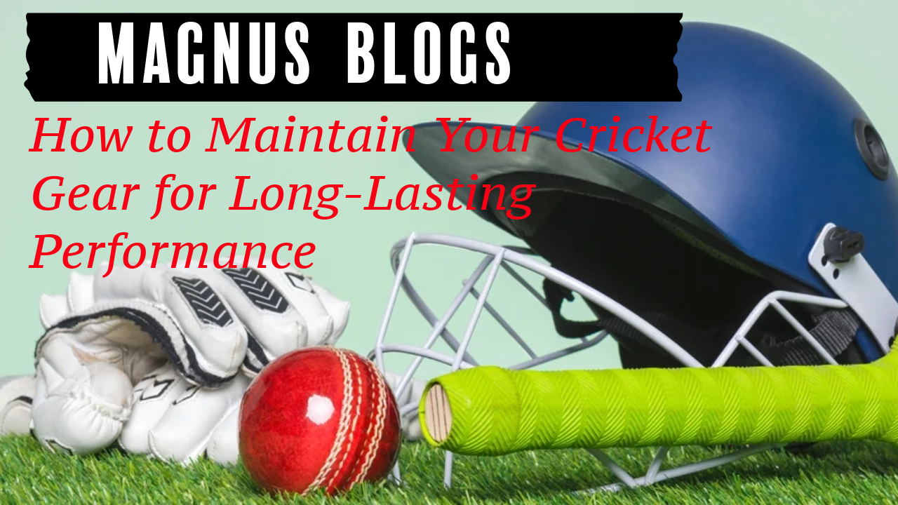 How to Maintain Your Cricket Gear for Long-Lasting Performance