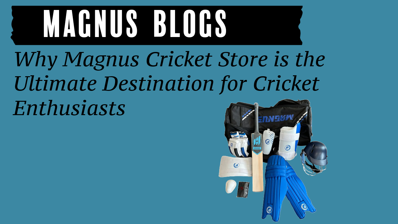 Why Magnus Cricket Store is the Ultimate Destination for Cricket Enthusiasts